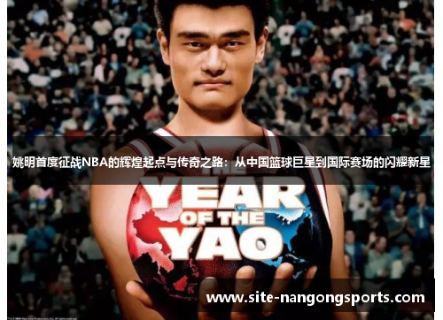 姚明首度征战NBA的辉煌起点与传奇之路：从中国篮球巨星到国际赛场的闪耀新星