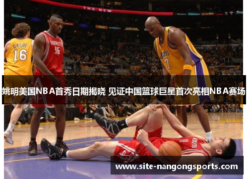 姚明美国NBA首秀日期揭晓 见证中国篮球巨星首次亮相NBA赛场