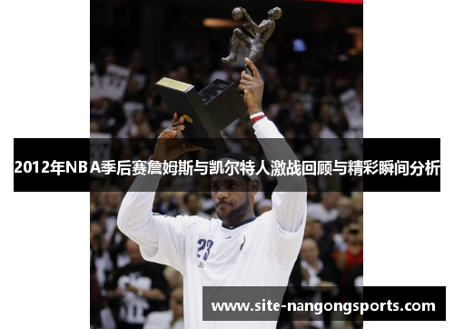 2012年NBA季后赛詹姆斯与凯尔特人激战回顾与精彩瞬间分析