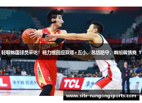 轻取韩国球员采访！杨力维回应双塔+五小，总结防守，韩旭展情商_1
