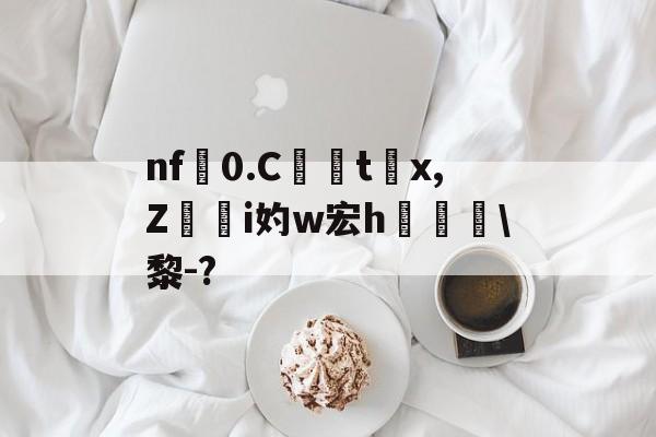 南宫体育入口-包含nf奿0.Ctx,Z妵熢i妁w宏h歠槺\黎-?的词条