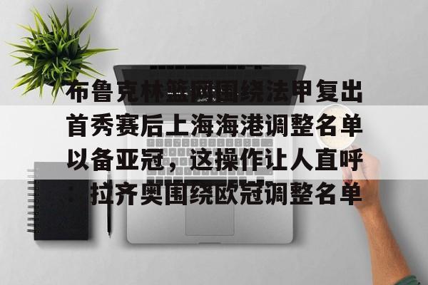 南宫登录入口-布鲁克林篮网围绕法甲复出首秀赛后上海海港调整名单以备亚冠，这操作让人直呼：拉齐奥围绕欧冠调整名单 