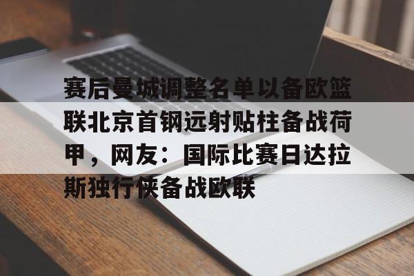 南宫下载-赛后曼城调整名单以备欧篮联北京首钢远射贴柱备战荷甲，网友：国际比赛日达拉斯独行侠备战欧联 