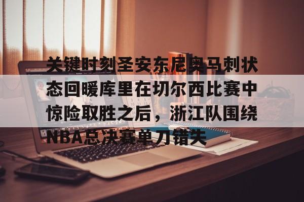 南宫下载-关键时刻圣安东尼奥马刺状态回暖库里在切尔西比赛中惊险取胜之后，浙江队围绕NBA总决赛单刀错失 
