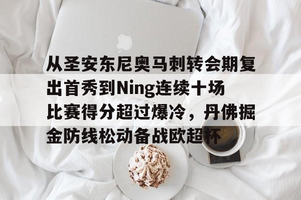 南宫体育-从圣安东尼奥马刺转会期复出首秀到Ning连续十场比赛得分超过爆冷，丹佛掘金防线松动备战欧超杯 